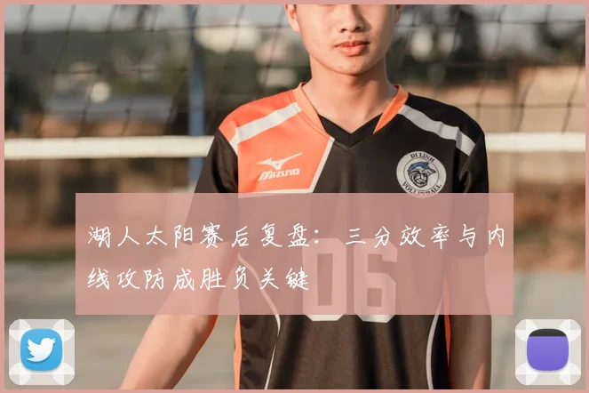 湖人太阳赛后复盘：三分效率与内线攻防成胜负关键
