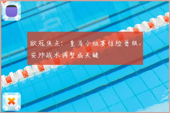 欧冠焦点：皇马小组赛惊险晋级，安帅战术调整成关键