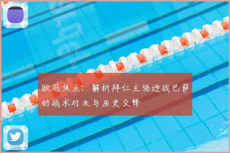 欧冠焦点：解析拜仁主场迎战巴萨的战术对决与历史交锋