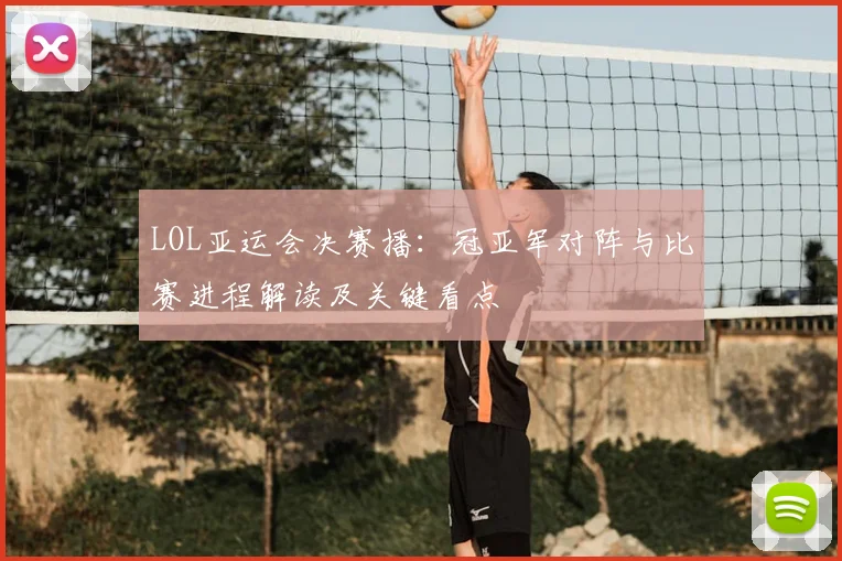 LOL亚运会决赛播：冠亚军对阵与比赛进程解读及关键看点