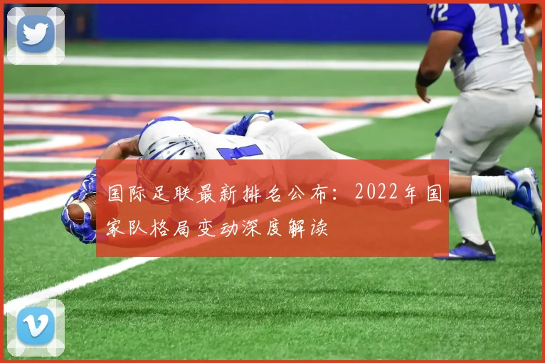 国际足联最新排名公布：2022年国家队格局变动深度解读