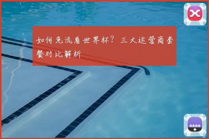 如何免流看世界杯？三大运营商套餐对比解析