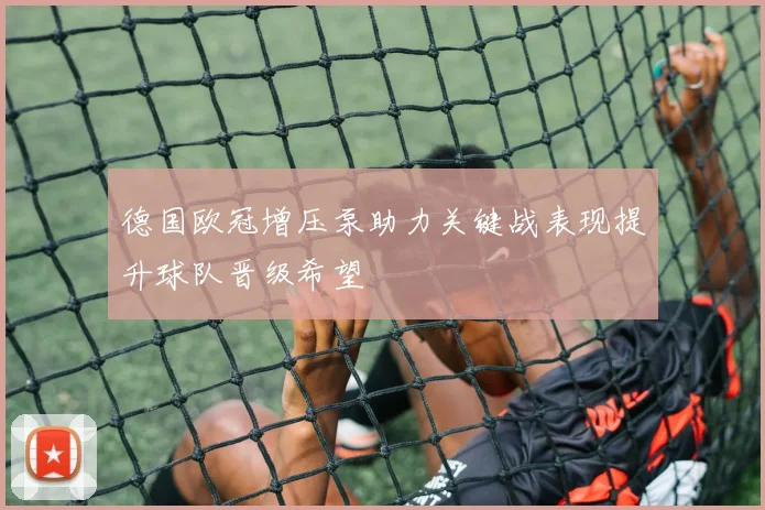 德国欧冠增压泵助力关键战表现提升球队晋级希望